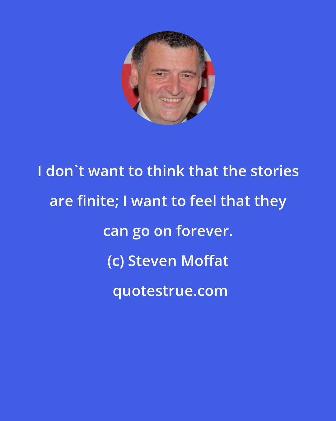 Steven Moffat: I don't want to think that the stories are finite; I want to feel that they can go on forever.