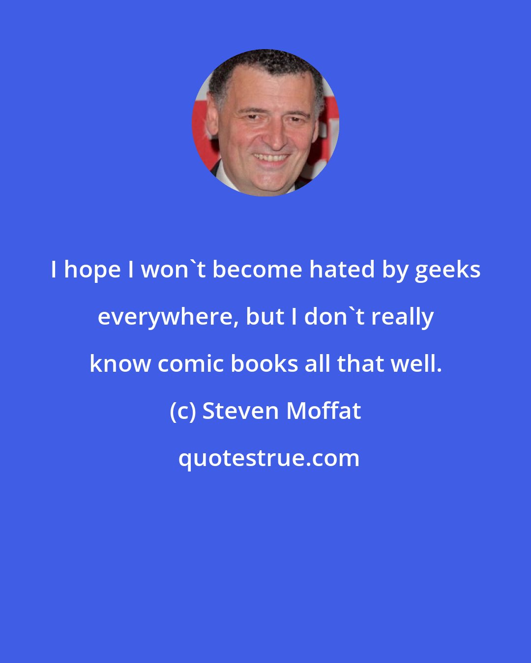 Steven Moffat: I hope I won't become hated by geeks everywhere, but I don't really know comic books all that well.