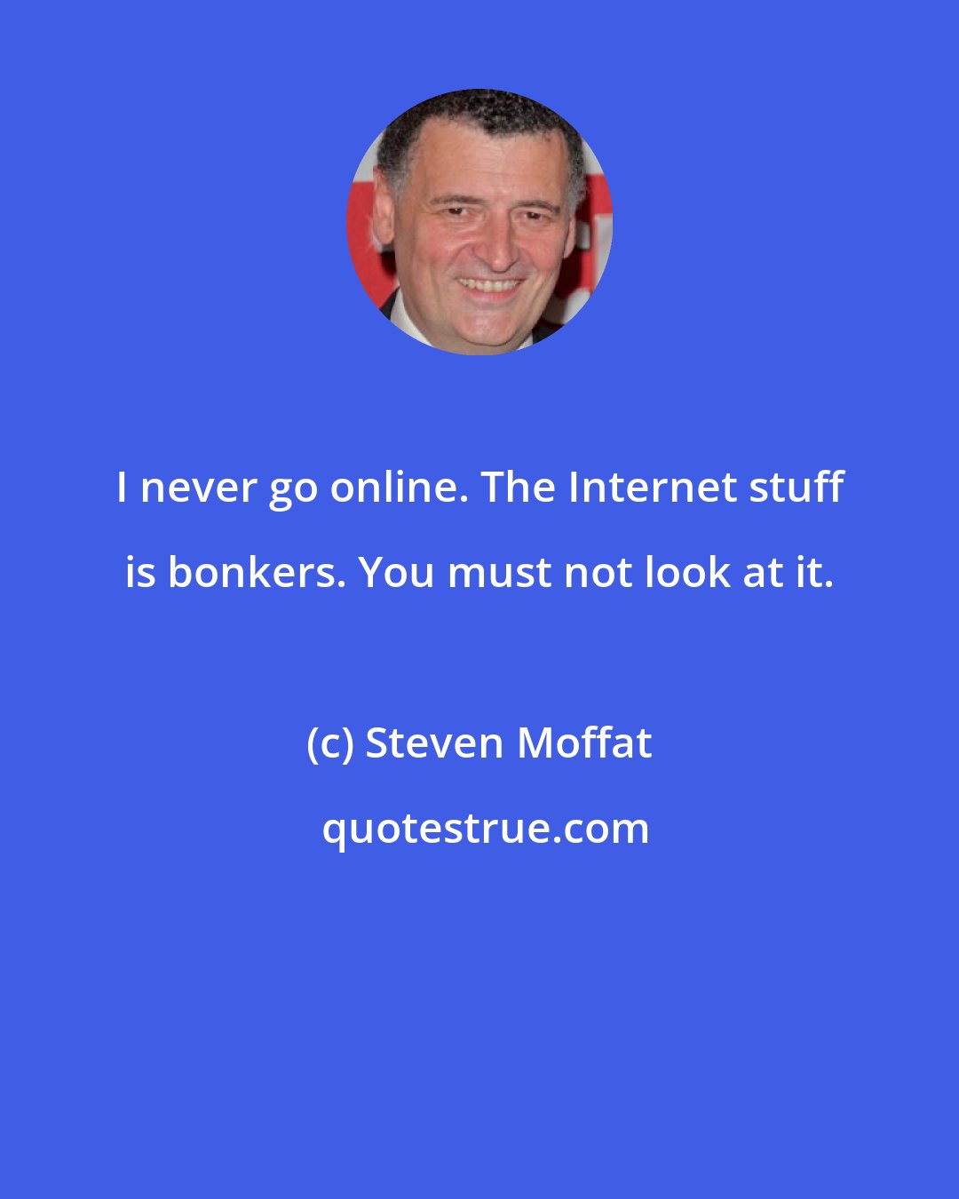 Steven Moffat: I never go online. The Internet stuff is bonkers. You must not look at it.