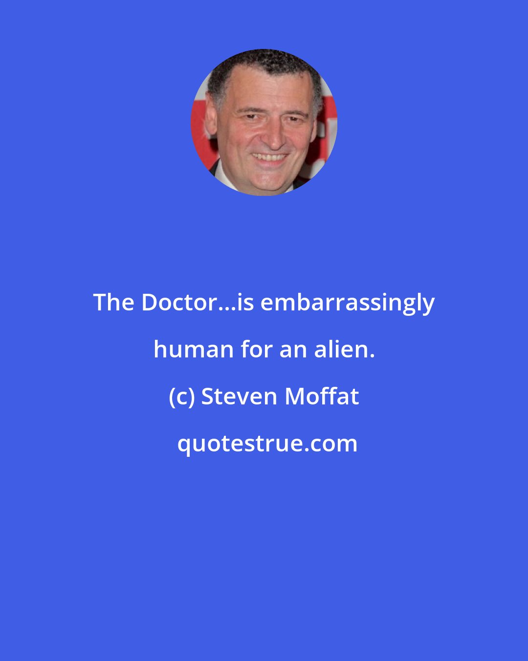 Steven Moffat: The Doctor...is embarrassingly human for an alien.