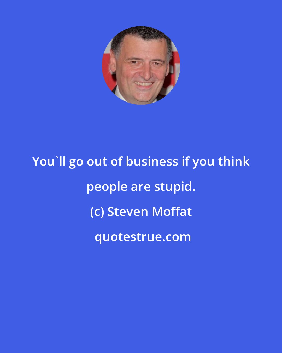 Steven Moffat: You'll go out of business if you think people are stupid.