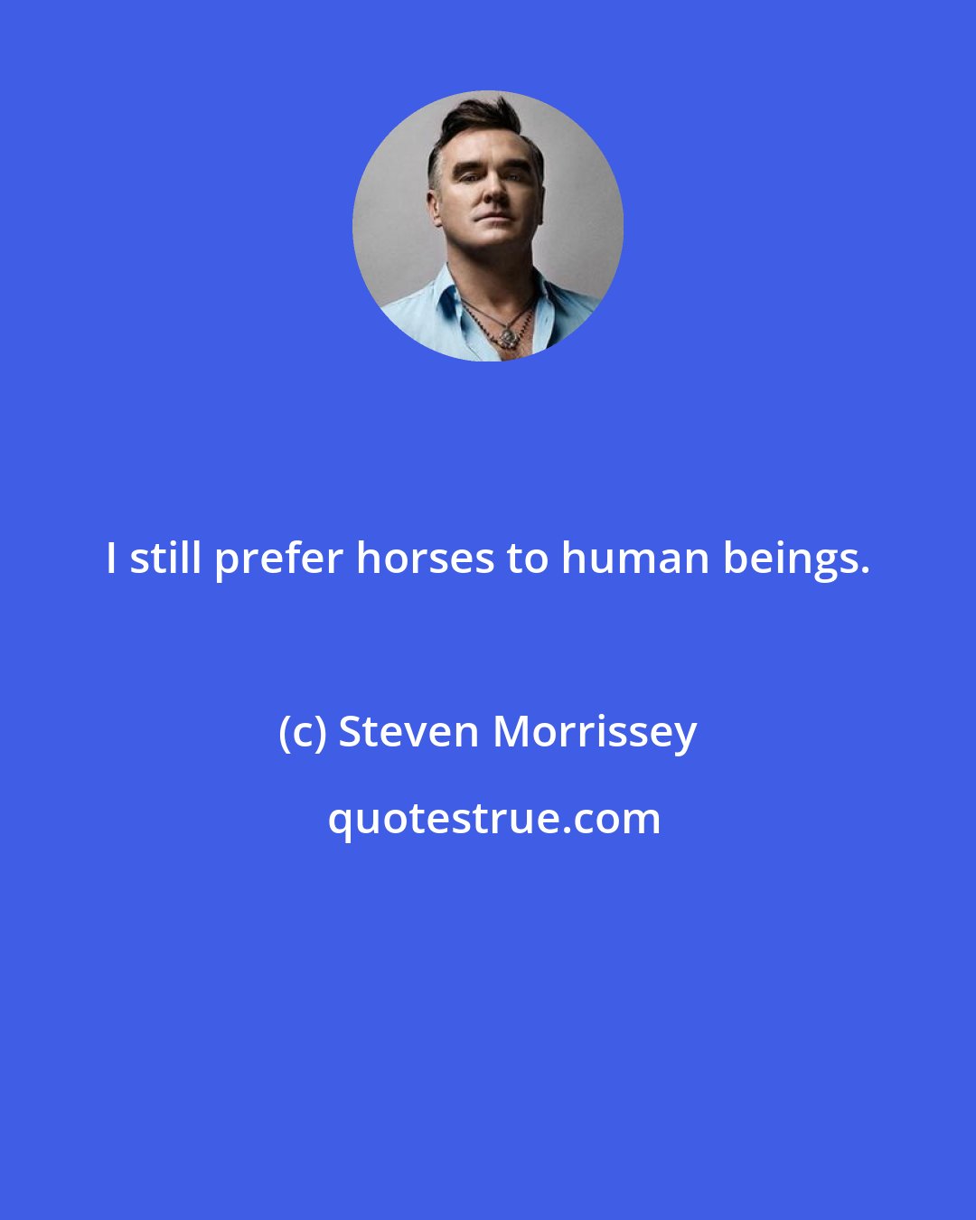 Steven Morrissey: I still prefer horses to human beings.