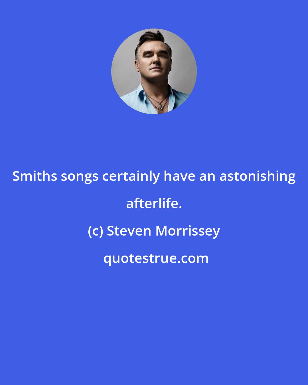 Steven Morrissey: Smiths songs certainly have an astonishing afterlife.