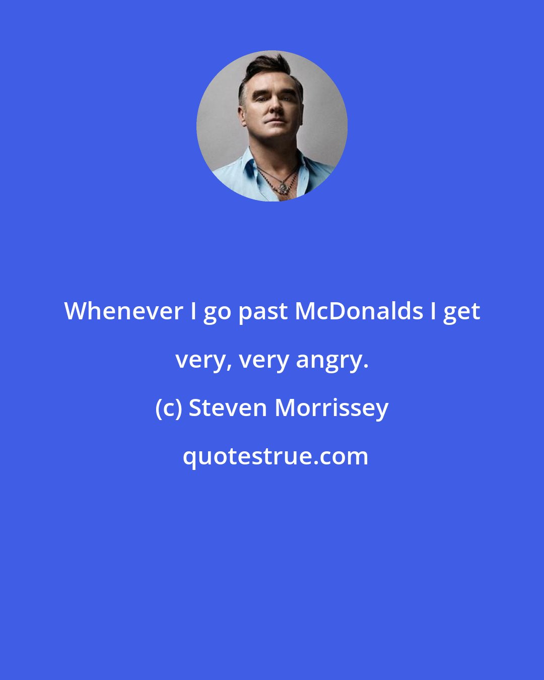 Steven Morrissey: Whenever I go past McDonalds I get very, very angry.