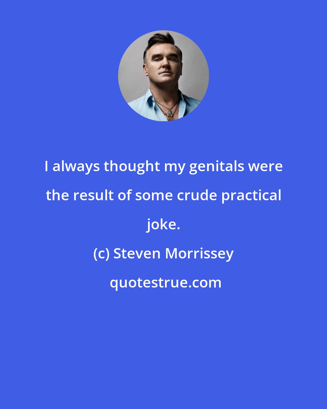 Steven Morrissey: I always thought my genitals were the result of some crude practical joke.