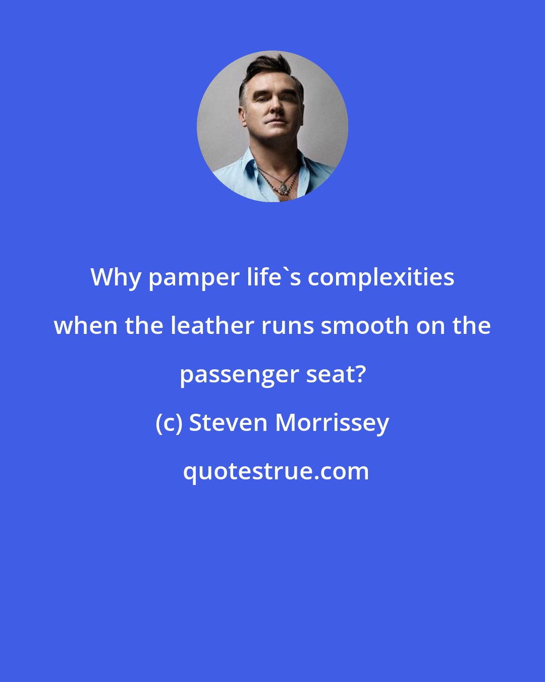 Steven Morrissey: Why pamper life's complexities when the leather runs smooth on the passenger seat?