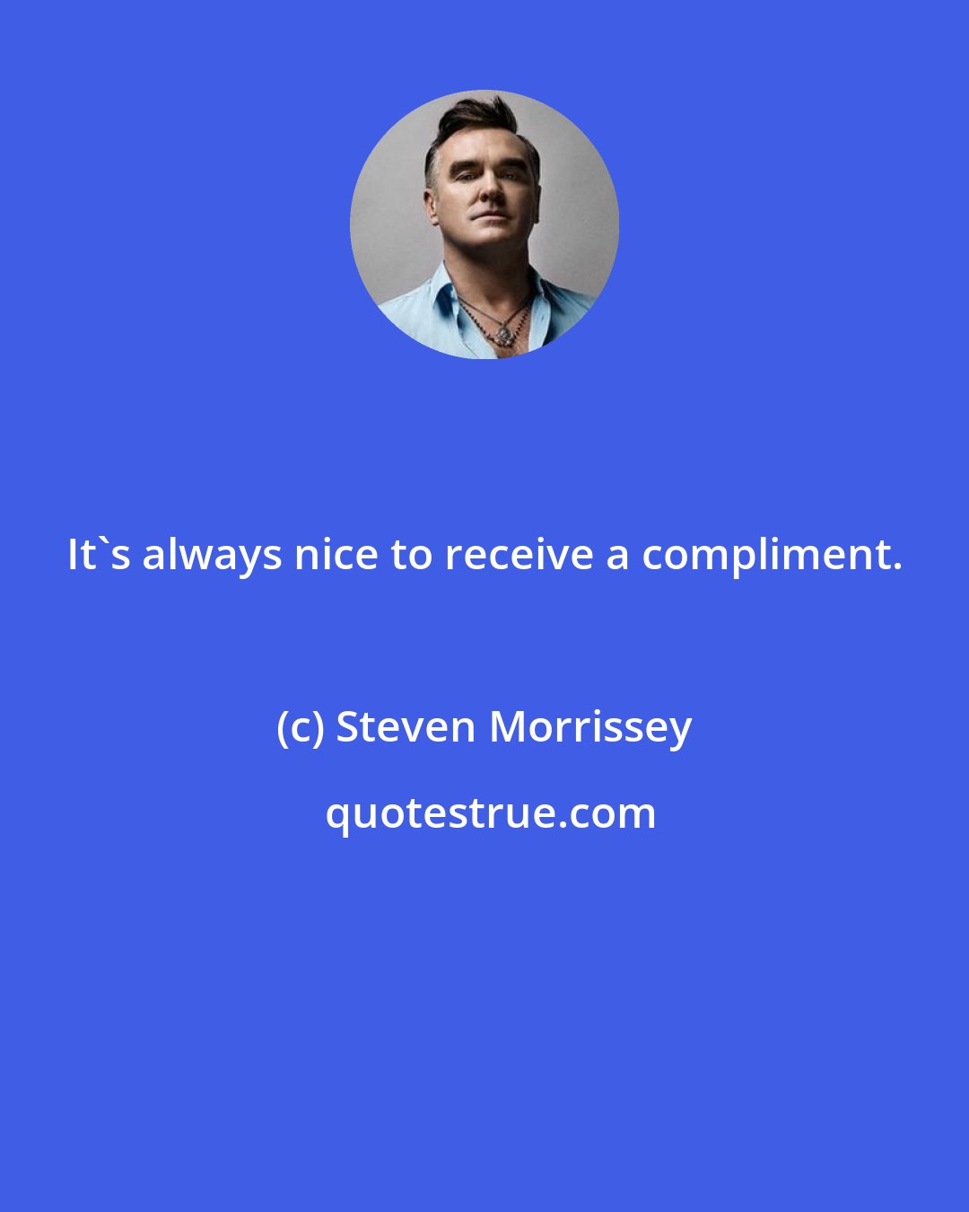 Steven Morrissey: It's always nice to receive a compliment.