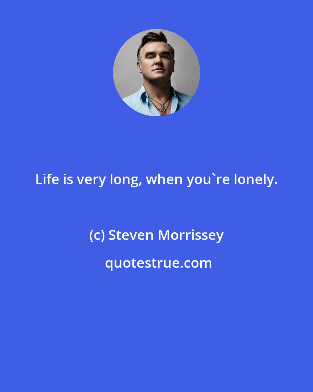 Steven Morrissey: Life is very long, when you're lonely.
