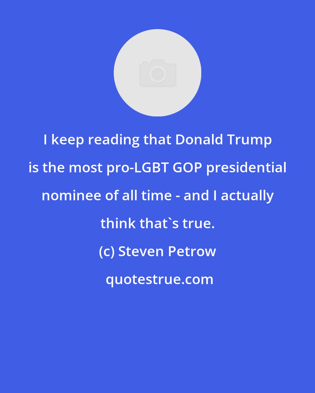 Steven Petrow: I keep reading that Donald Trump is the most pro-LGBT GOP presidential nominee of all time - and I actually think that's true.