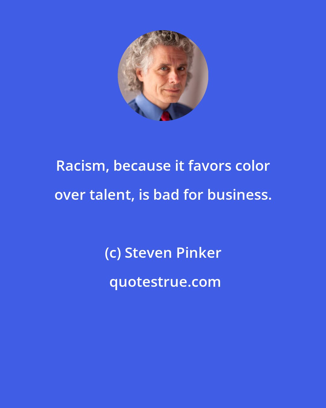 Steven Pinker: Racism, because it favors color over talent, is bad for business.