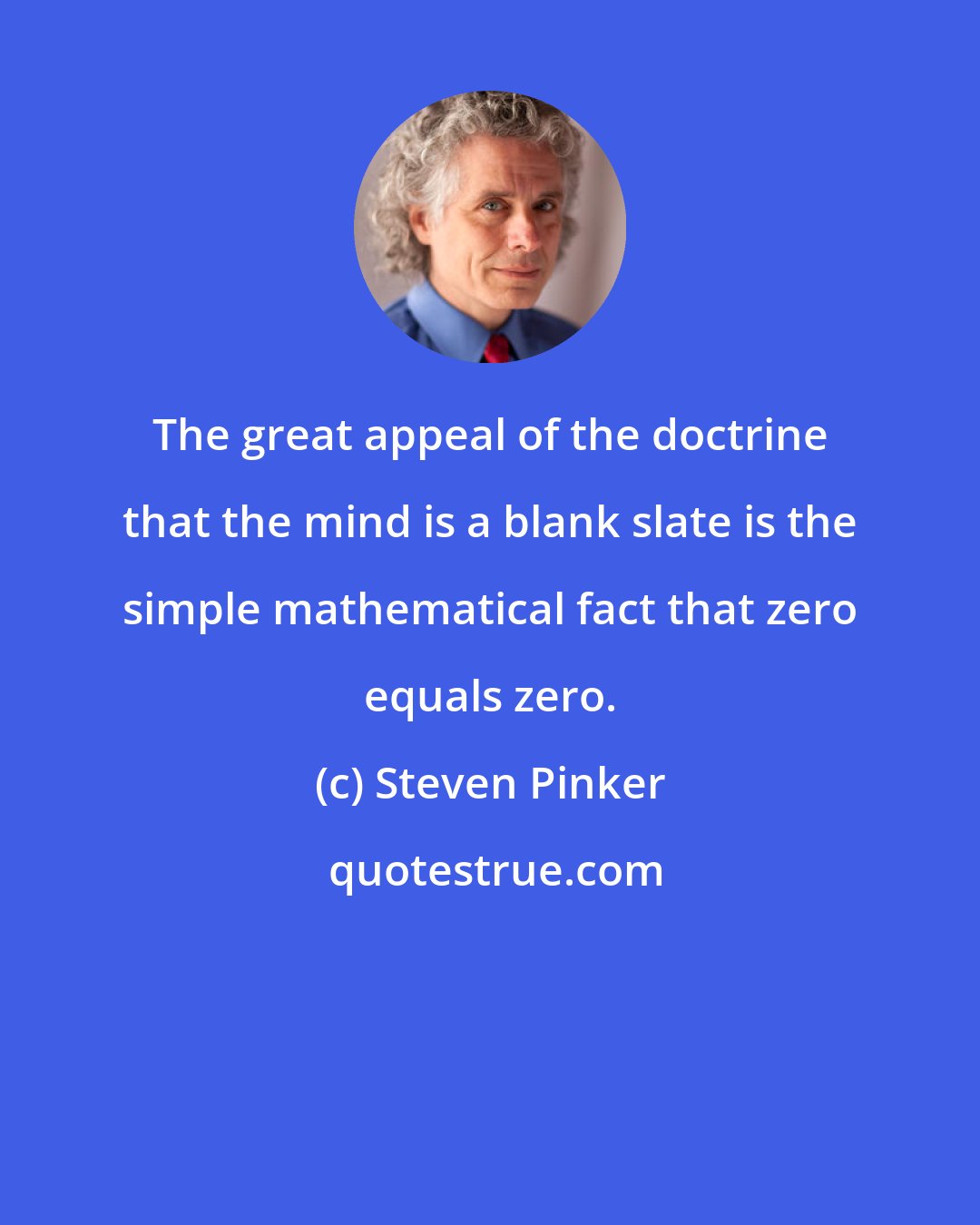 Steven Pinker: The great appeal of the doctrine that the mind is a blank slate is the simple mathematical fact that zero equals zero.