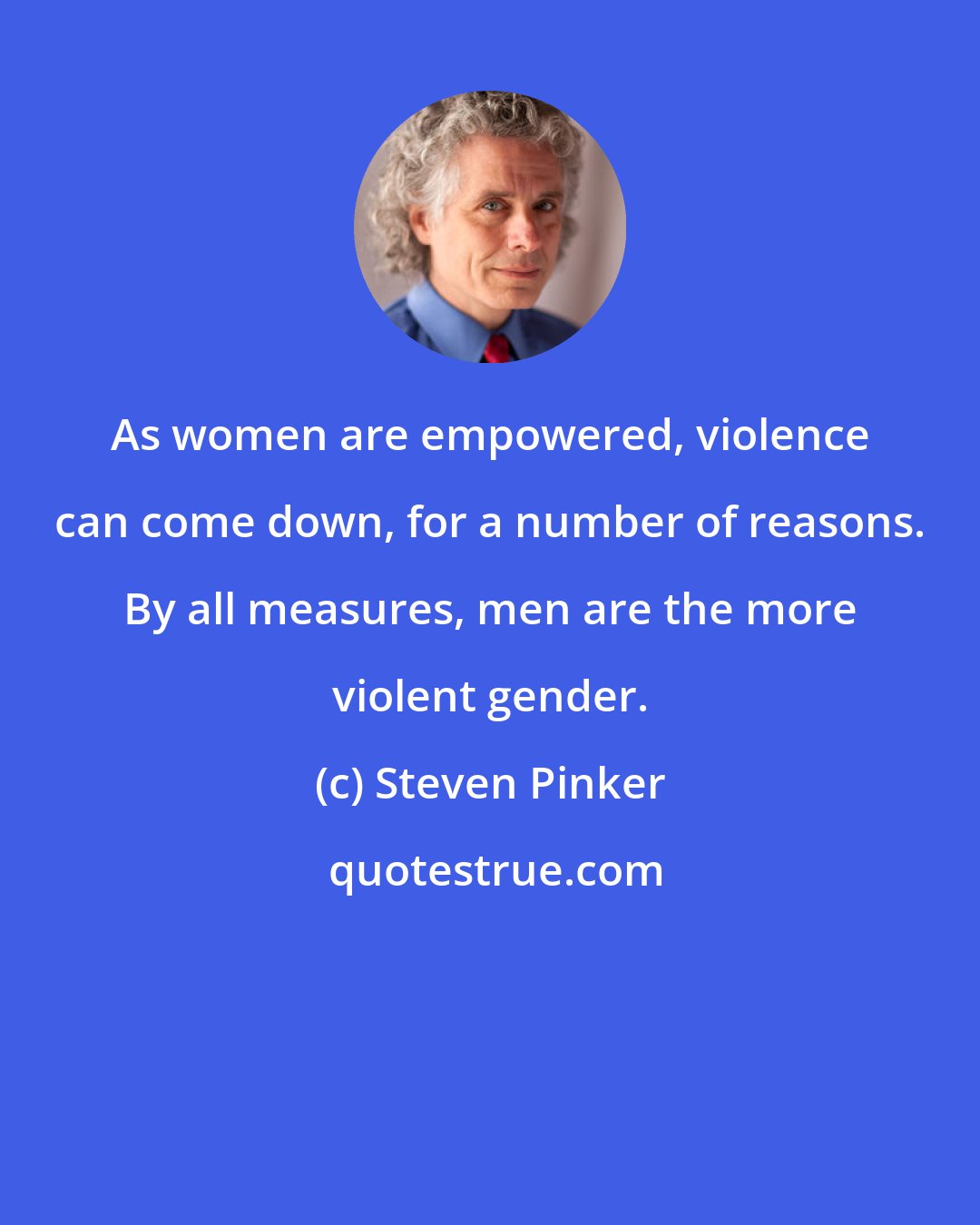 Steven Pinker: As women are empowered, violence can come down, for a number of reasons. By all measures, men are the more violent gender.