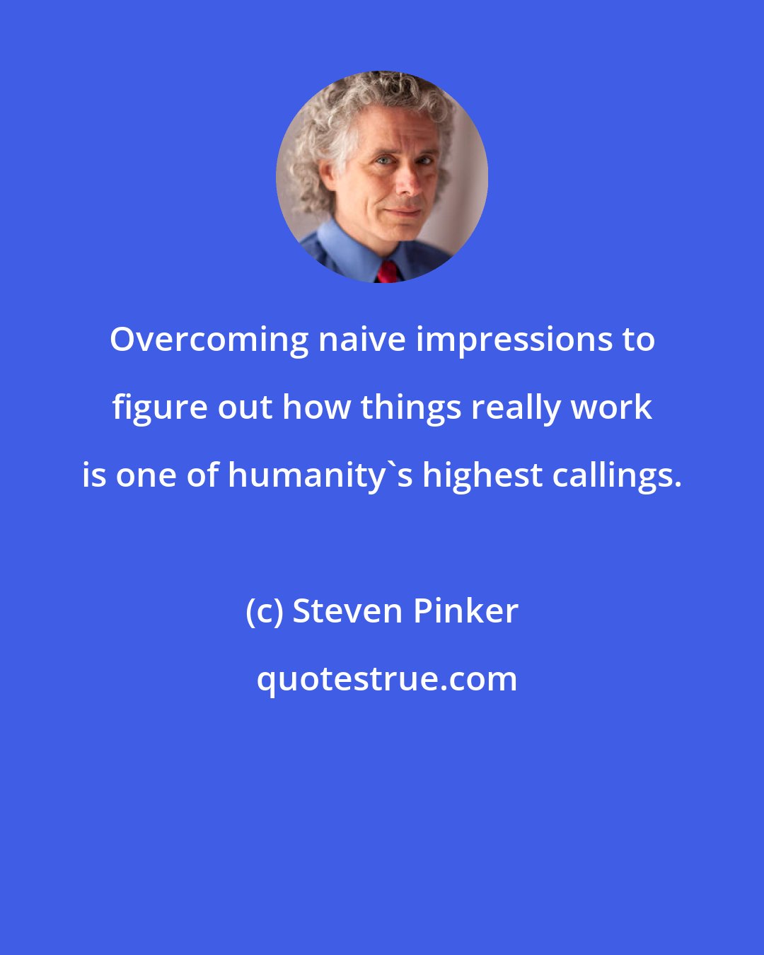 Steven Pinker: Overcoming naive impressions to figure out how things really work is one of humanity's highest callings.