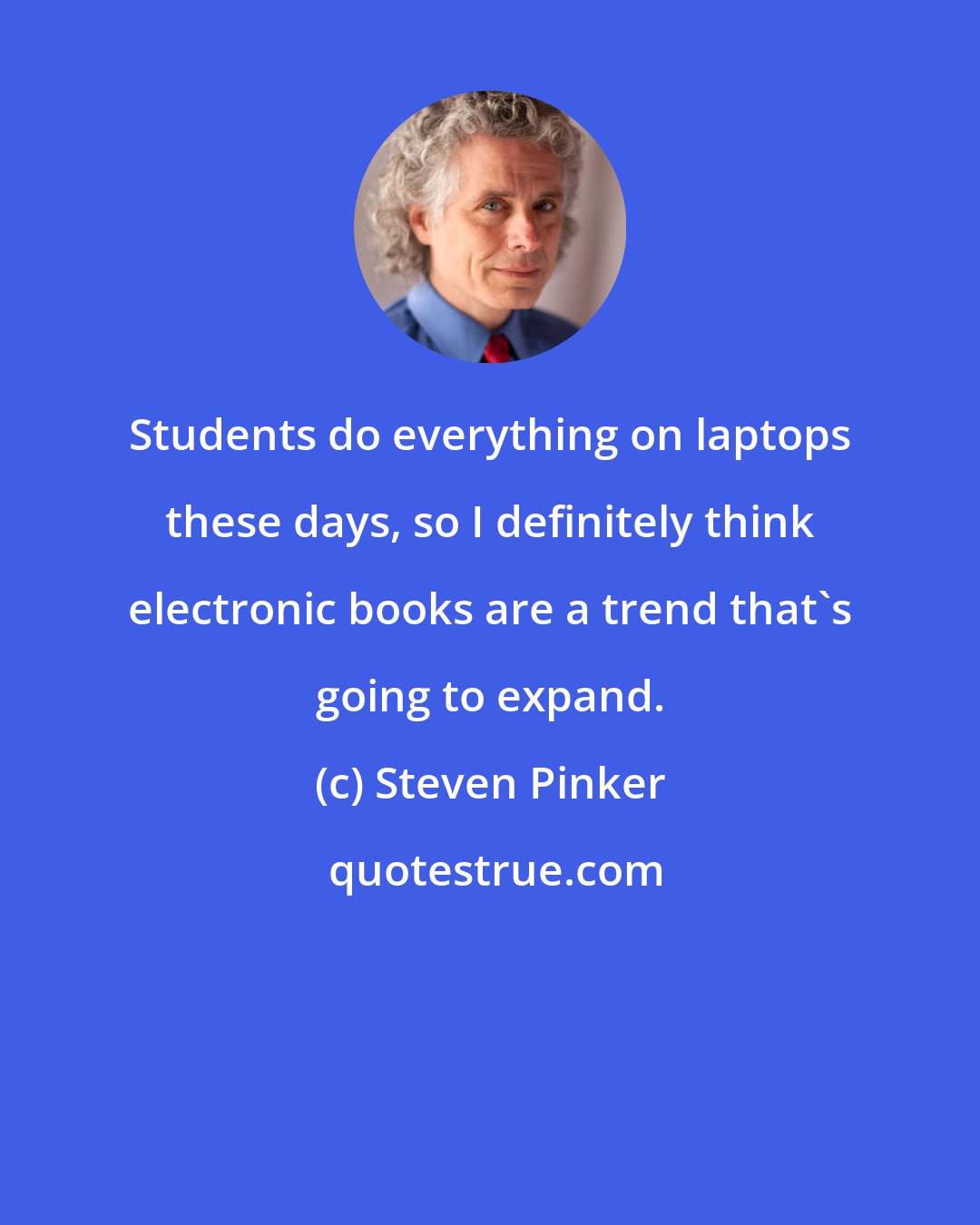 Steven Pinker: Students do everything on laptops these days, so I definitely think electronic books are a trend that's going to expand.