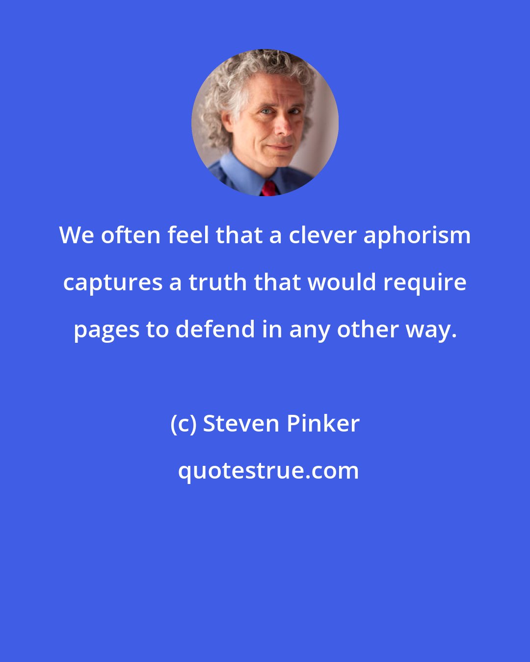 Steven Pinker: We often feel that a clever aphorism captures a truth that would require pages to defend in any other way.