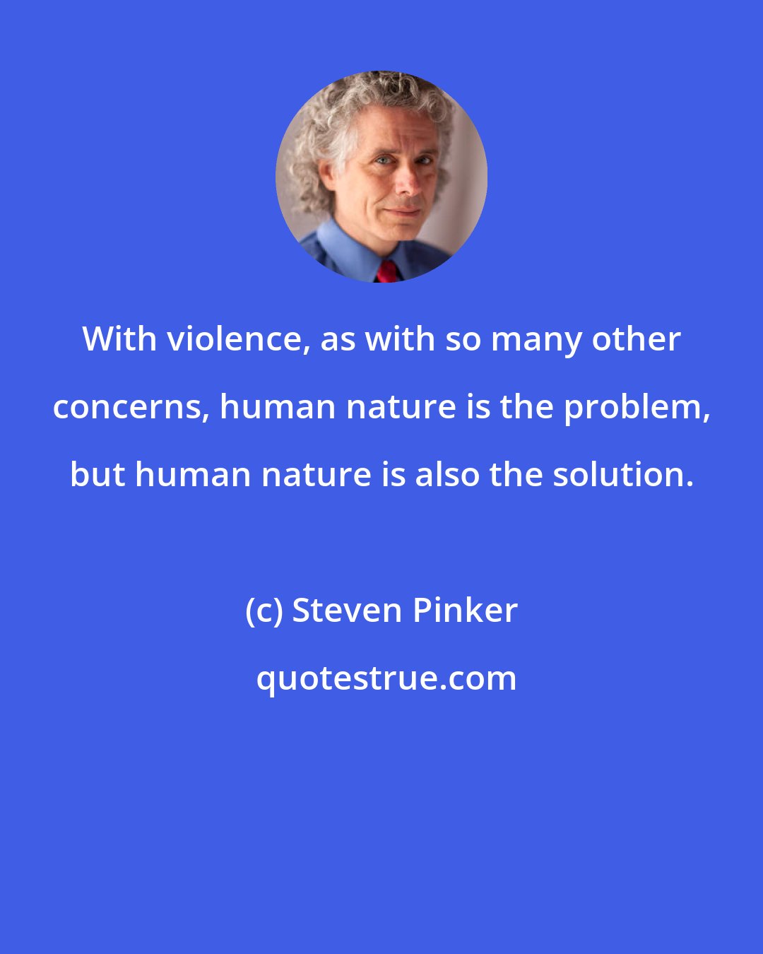 Steven Pinker: With violence, as with so many other concerns, human nature is the problem, but human nature is also the solution.