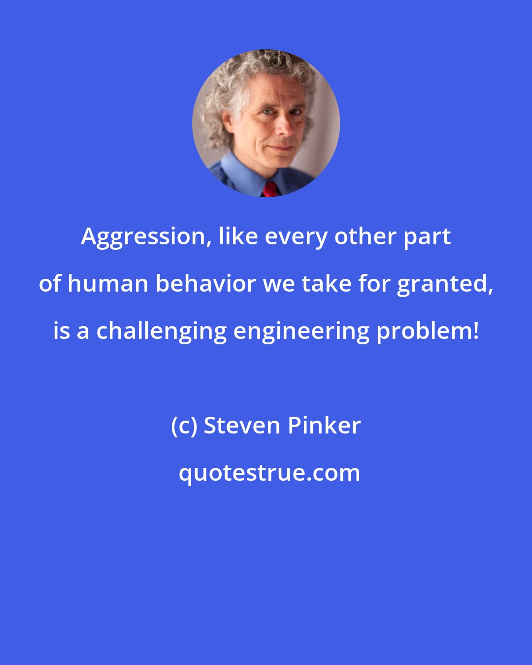 Steven Pinker: Aggression, like every other part of human behavior we take for granted, is a challenging engineering problem!