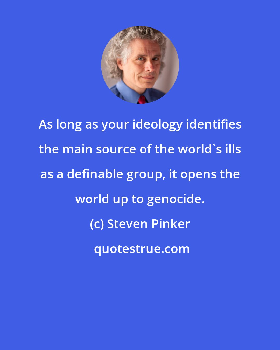 Steven Pinker: As long as your ideology identifies the main source of the world's ills as a definable group, it opens the world up to genocide.