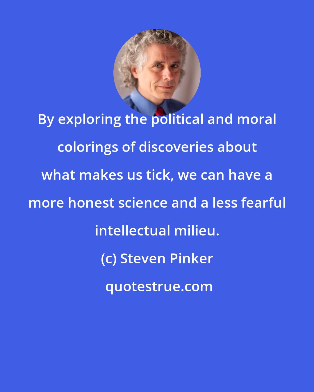 Steven Pinker: By exploring the political and moral colorings of discoveries about what makes us tick, we can have a more honest science and a less fearful intellectual milieu.