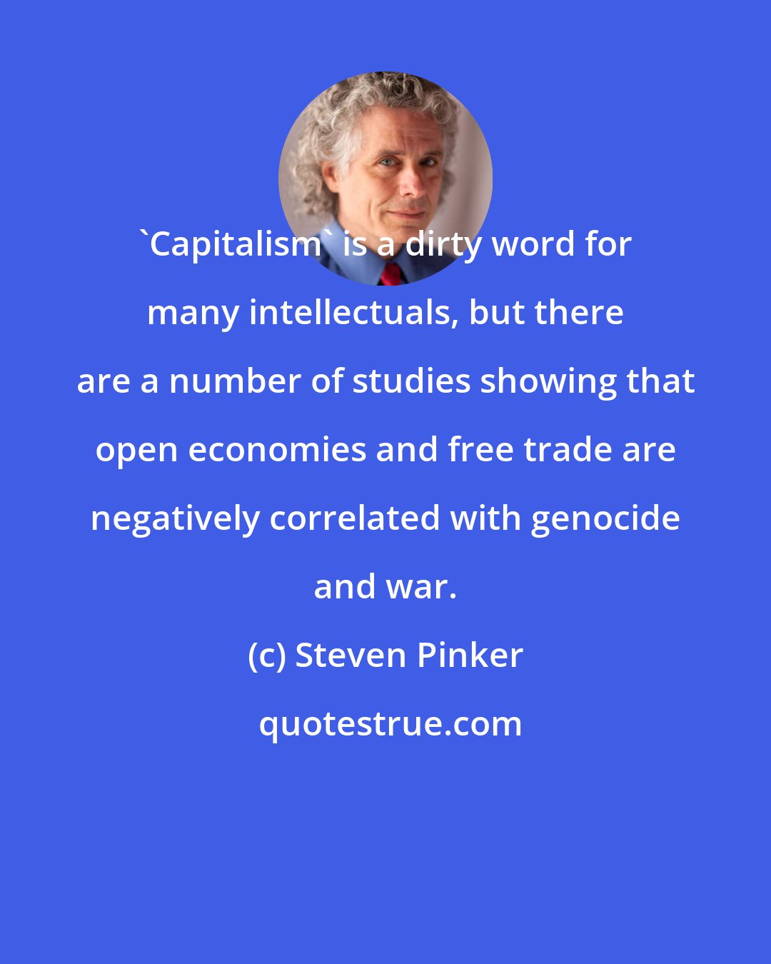 Steven Pinker: 'Capitalism' is a dirty word for many intellectuals, but there are a number of studies showing that open economies and free trade are negatively correlated with genocide and war.