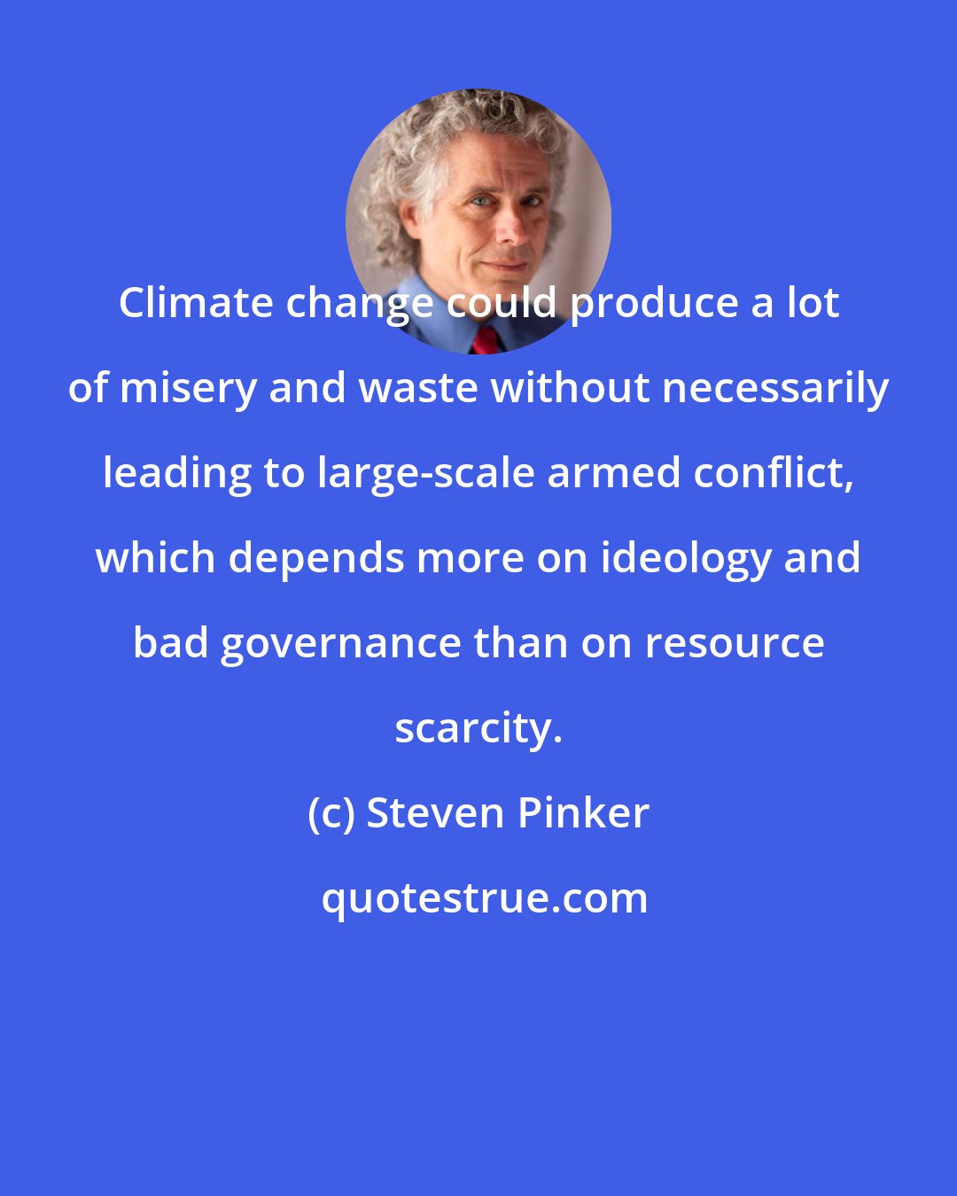 Steven Pinker: Climate change could produce a lot of misery and waste without necessarily leading to large-scale armed conflict, which depends more on ideology and bad governance than on resource scarcity.