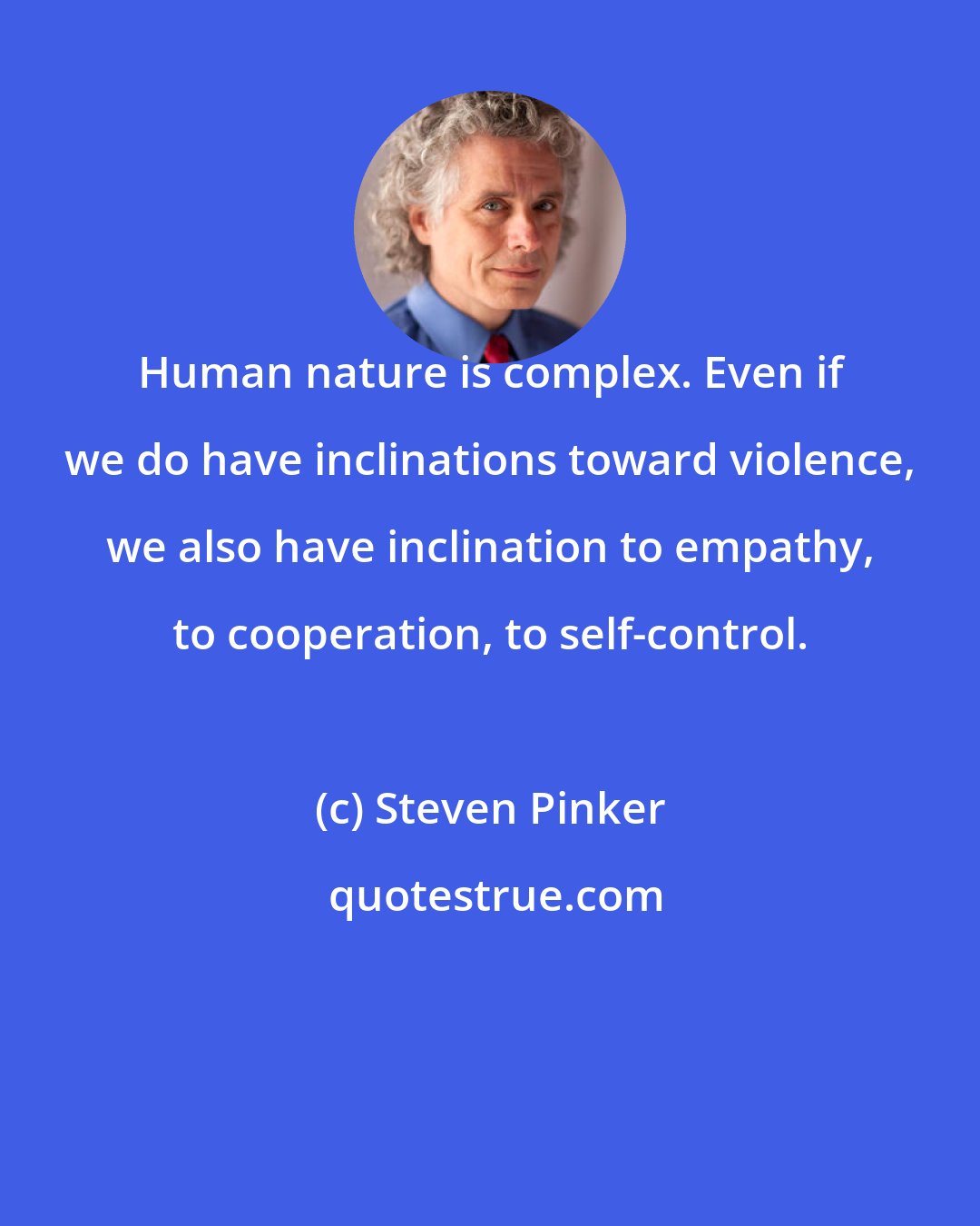 Steven Pinker: Human nature is complex. Even if we do have inclinations toward violence, we also have inclination to empathy, to cooperation, to self-control.