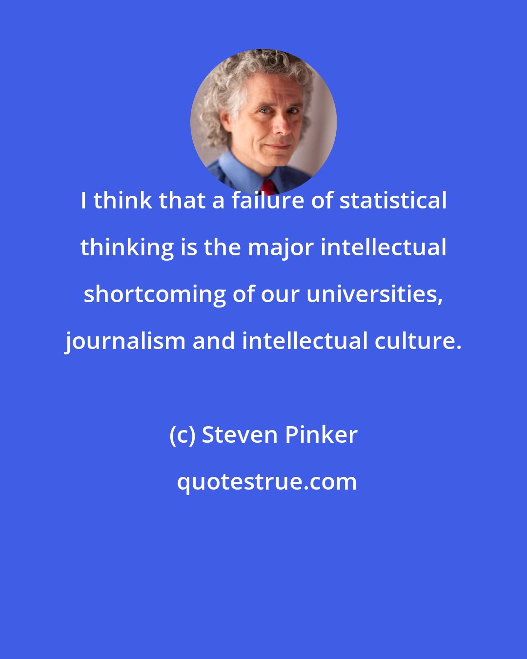 Steven Pinker: I think that a failure of statistical thinking is the major intellectual shortcoming of our universities, journalism and intellectual culture.