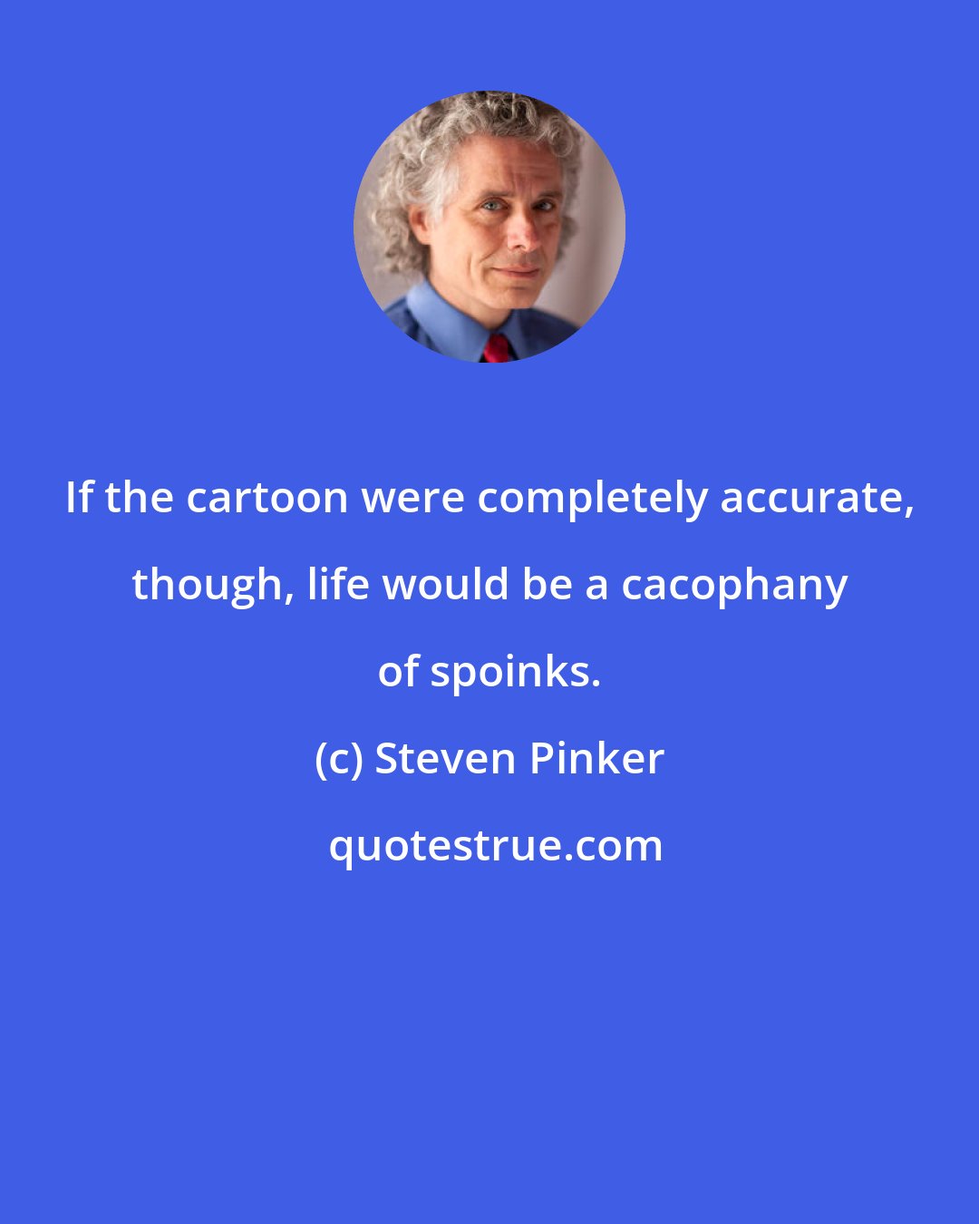 Steven Pinker: If the cartoon were completely accurate, though, life would be a cacophany of spoinks.