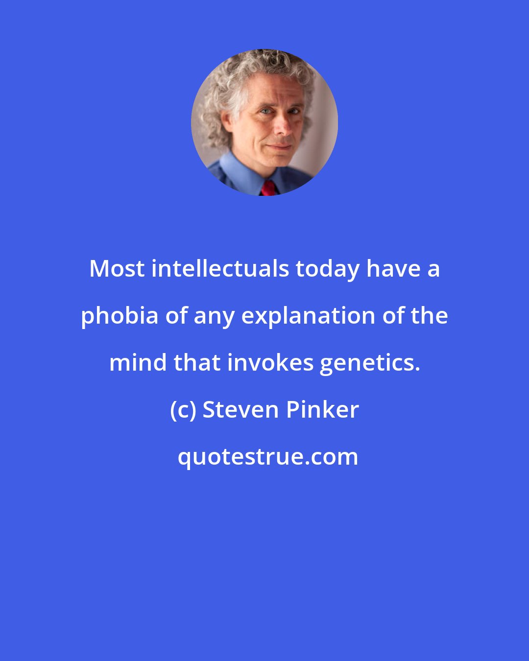 Steven Pinker: Most intellectuals today have a phobia of any explanation of the mind that invokes genetics.