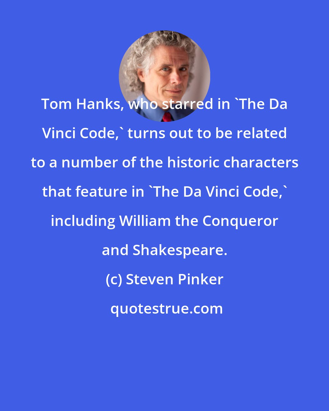 Steven Pinker: Tom Hanks, who starred in 'The Da Vinci Code,' turns out to be related to a number of the historic characters that feature in 'The Da Vinci Code,' including William the Conqueror and Shakespeare.