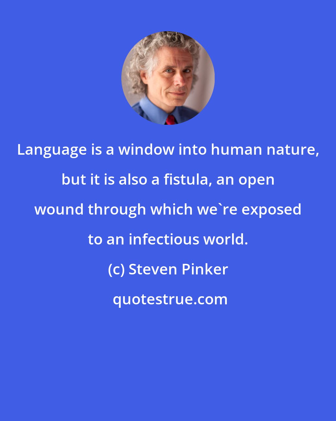 Steven Pinker: Language is a window into human nature, but it is also a fistula, an open wound through which we're exposed to an infectious world.