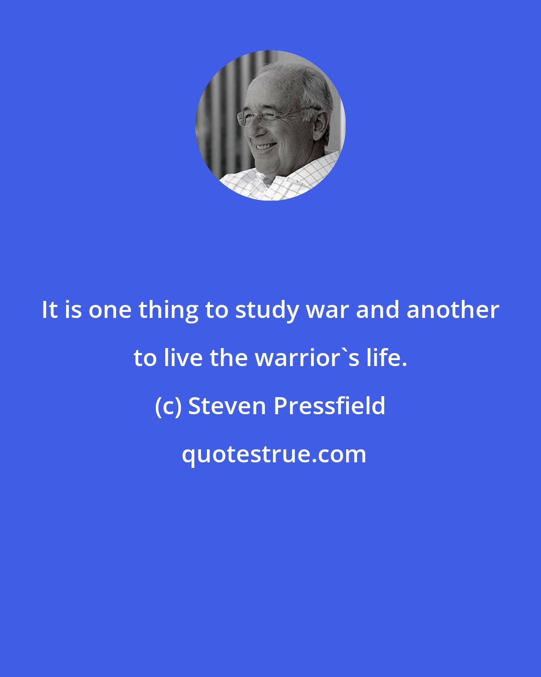 Steven Pressfield: It is one thing to study war and another to live the warrior's life.