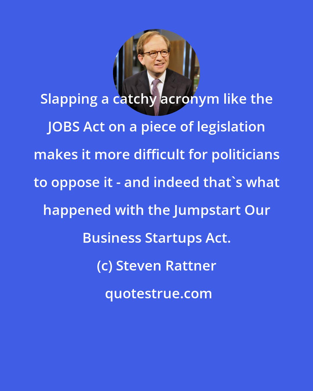 Steven Rattner: Slapping a catchy acronym like the JOBS Act on a piece of legislation makes it more difficult for politicians to oppose it - and indeed that's what happened with the Jumpstart Our Business Startups Act.
