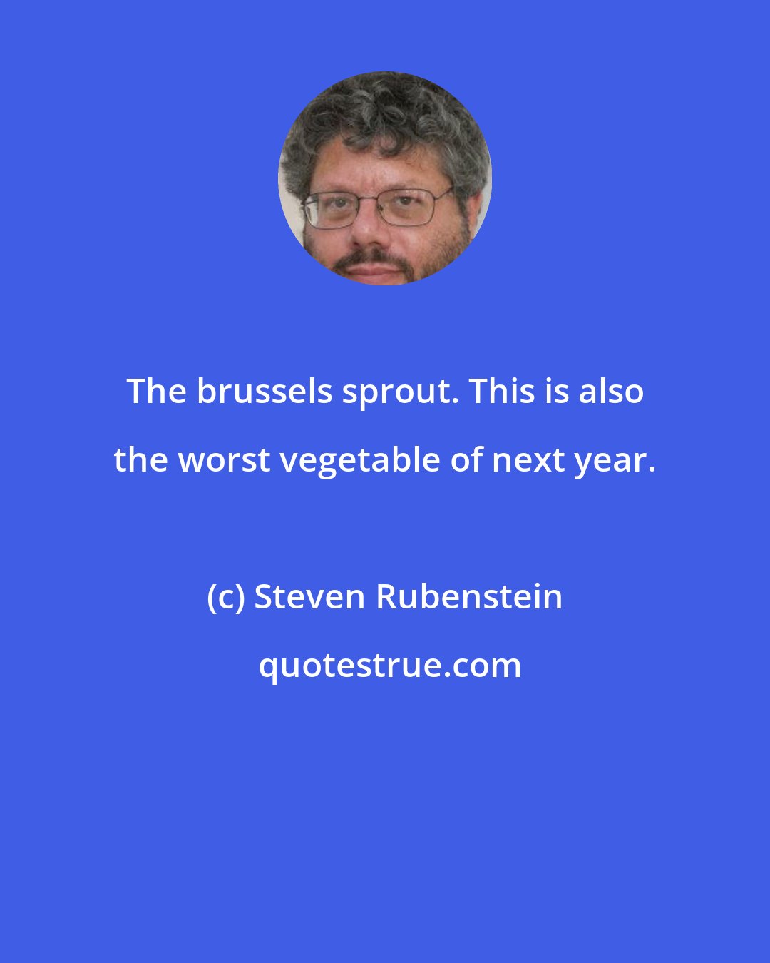 Steven Rubenstein: The brussels sprout. This is also the worst vegetable of next year.