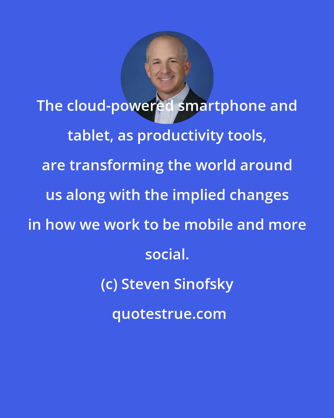 Steven Sinofsky: The cloud-powered smartphone and tablet, as productivity tools, are transforming the world around us along with the implied changes in how we work to be mobile and more social.