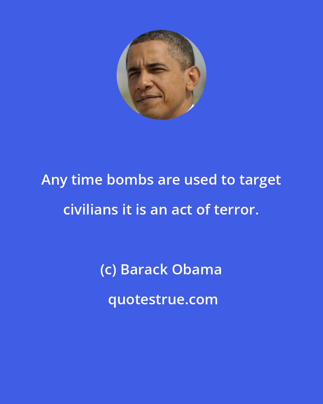 Barack Obama: Any time bombs are used to target civilians it is an act of terror.