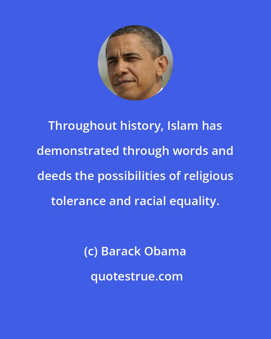 Barack Obama: Throughout history, Islam has demonstrated through words and deeds the possibilities of religious tolerance and racial equality.