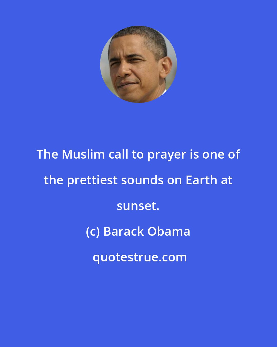 Barack Obama: The Muslim call to prayer is one of the prettiest sounds on Earth at sunset.