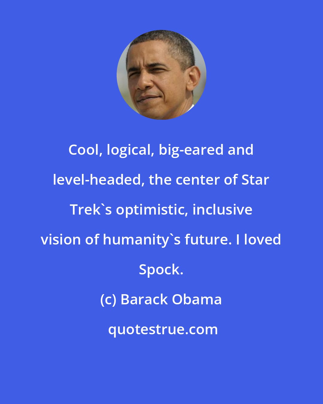 Barack Obama: Cool, logical, big-eared and level-headed, the center of Star Trek's optimistic, inclusive vision of humanity's future. I loved Spock.