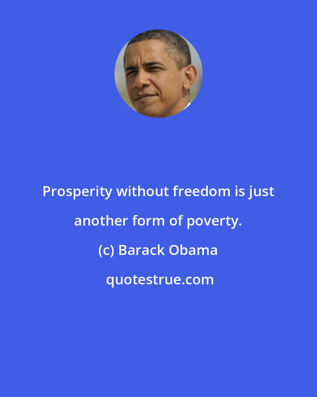 Barack Obama: Prosperity without freedom is just another form of poverty.