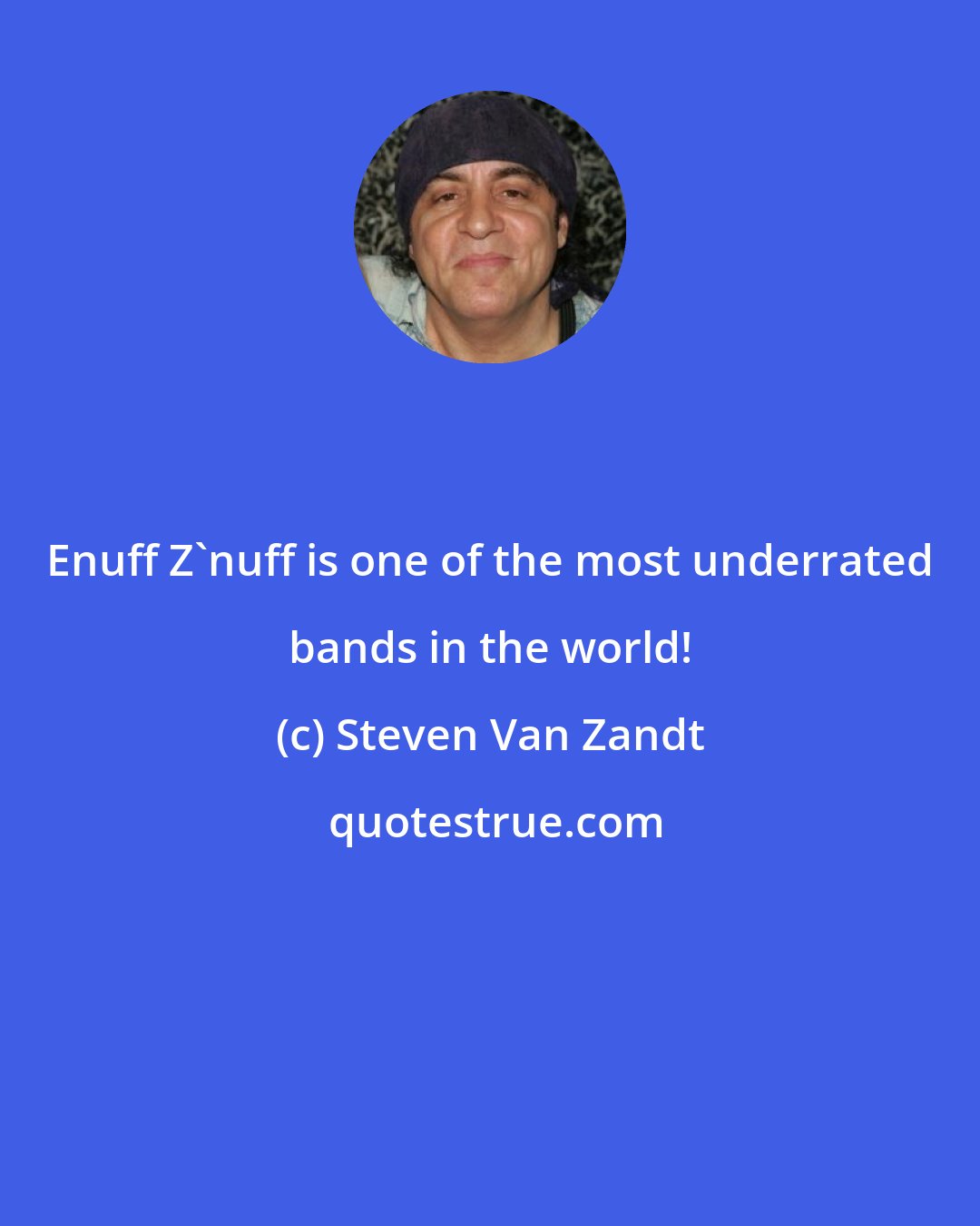 Steven Van Zandt: Enuff Z'nuff is one of the most underrated bands in the world!