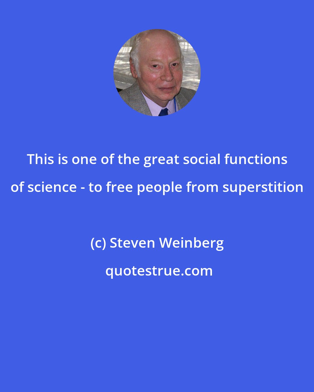 Steven Weinberg: This is one of the great social functions of science - to free people from superstition