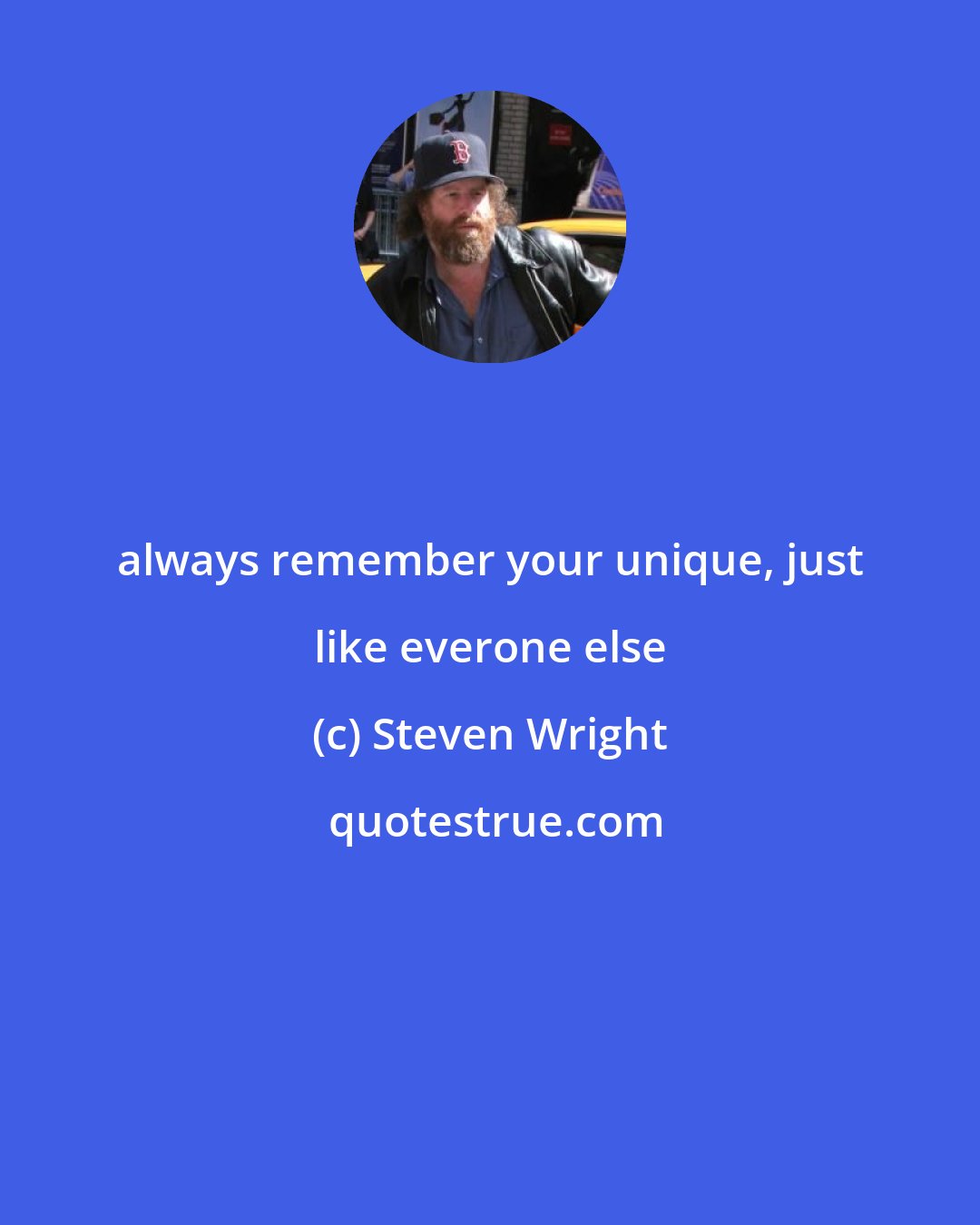 Steven Wright: always remember your unique, just like everone else