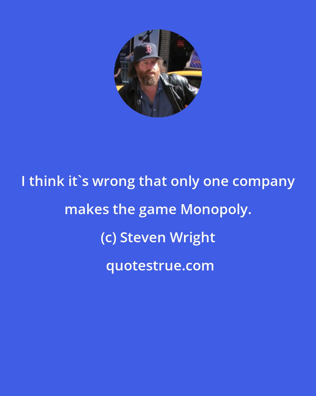 Steven Wright: I think it's wrong that only one company makes the game Monopoly.