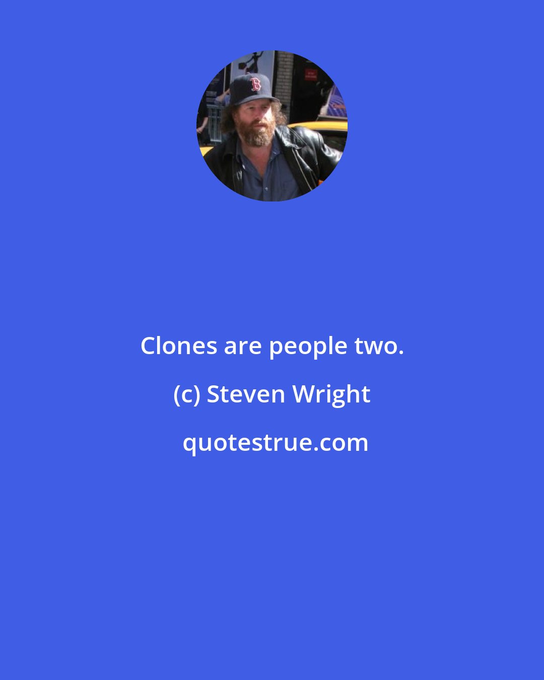 Steven Wright: Clones are people two.