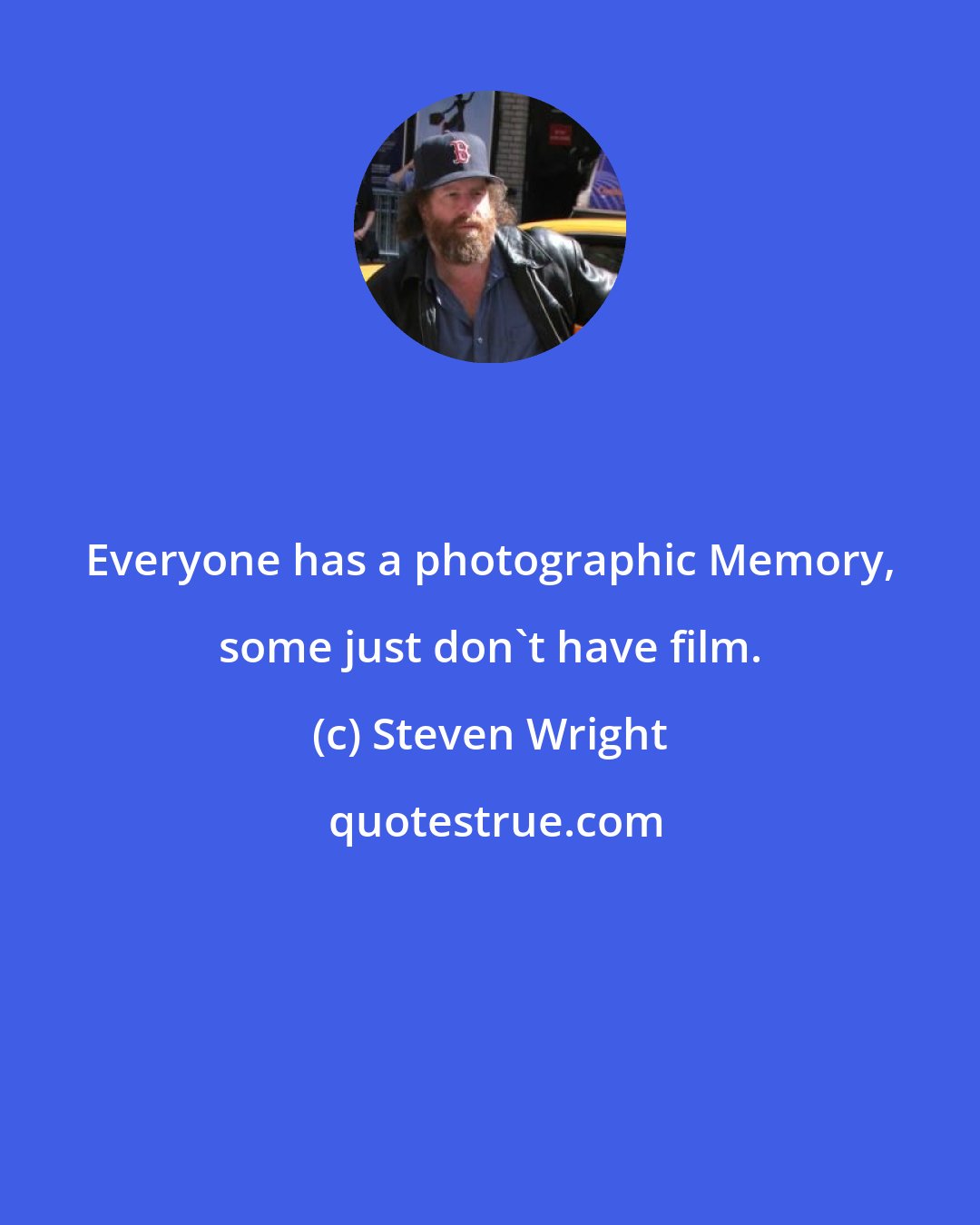 Steven Wright: Everyone has a photographic Memory, some just don't have film.