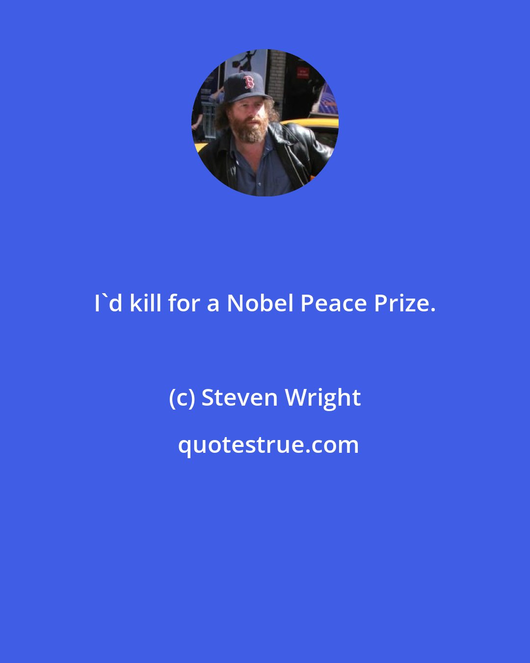 Steven Wright: I'd kill for a Nobel Peace Prize.