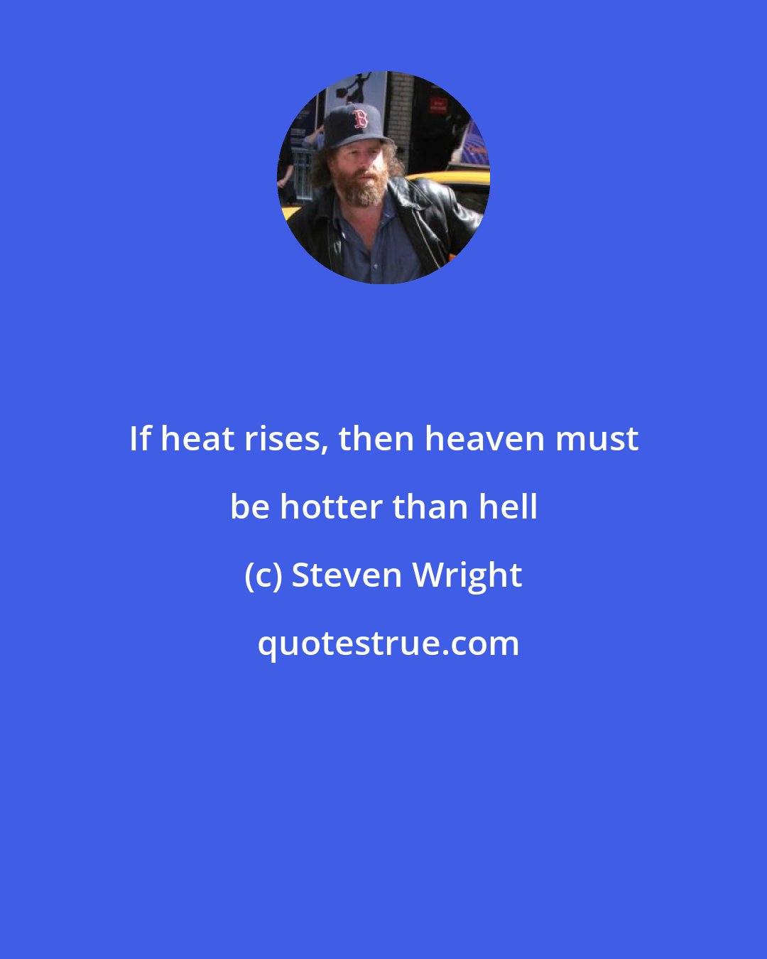 Steven Wright: If heat rises, then heaven must be hotter than hell