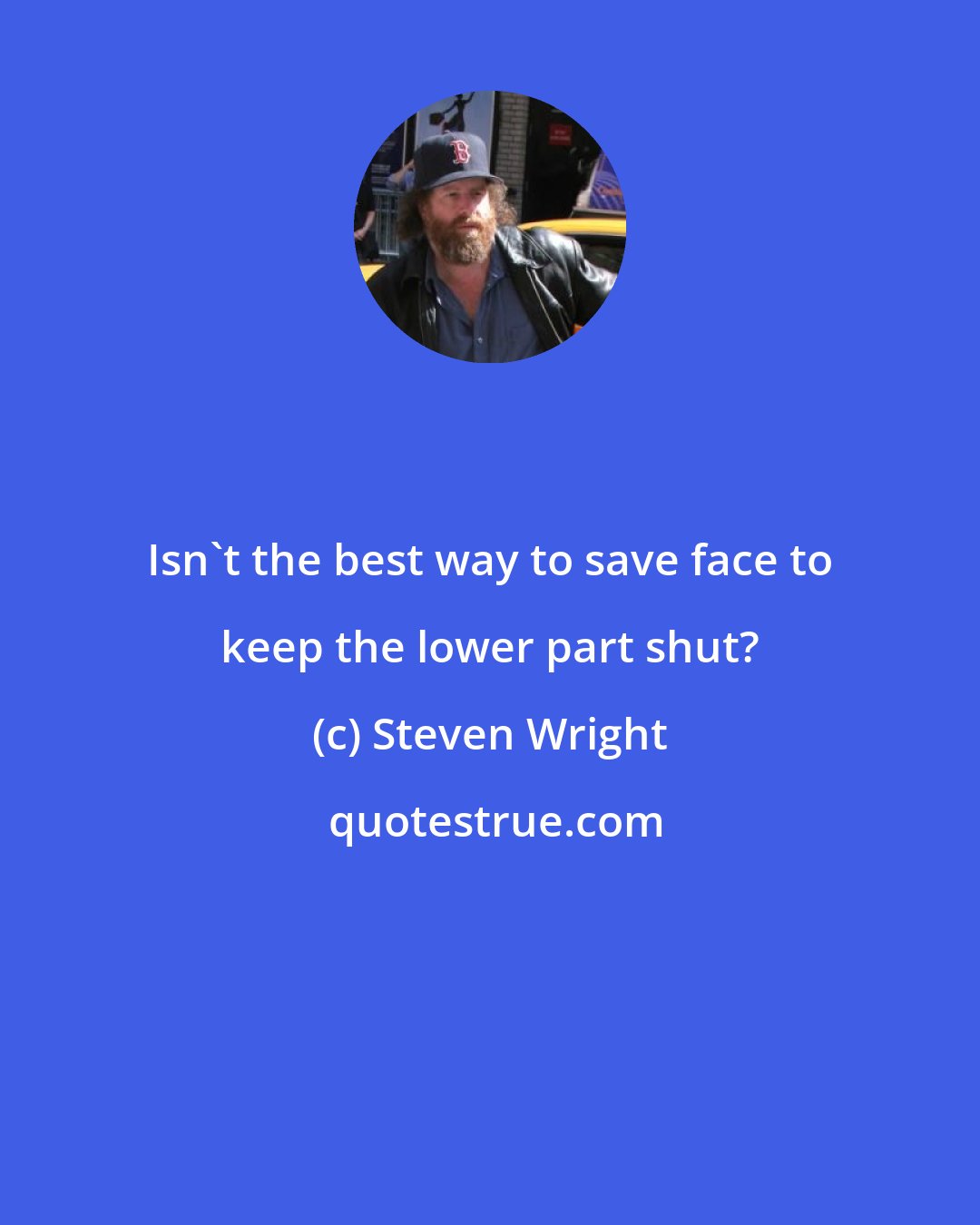 Steven Wright: Isn't the best way to save face to keep the lower part shut?