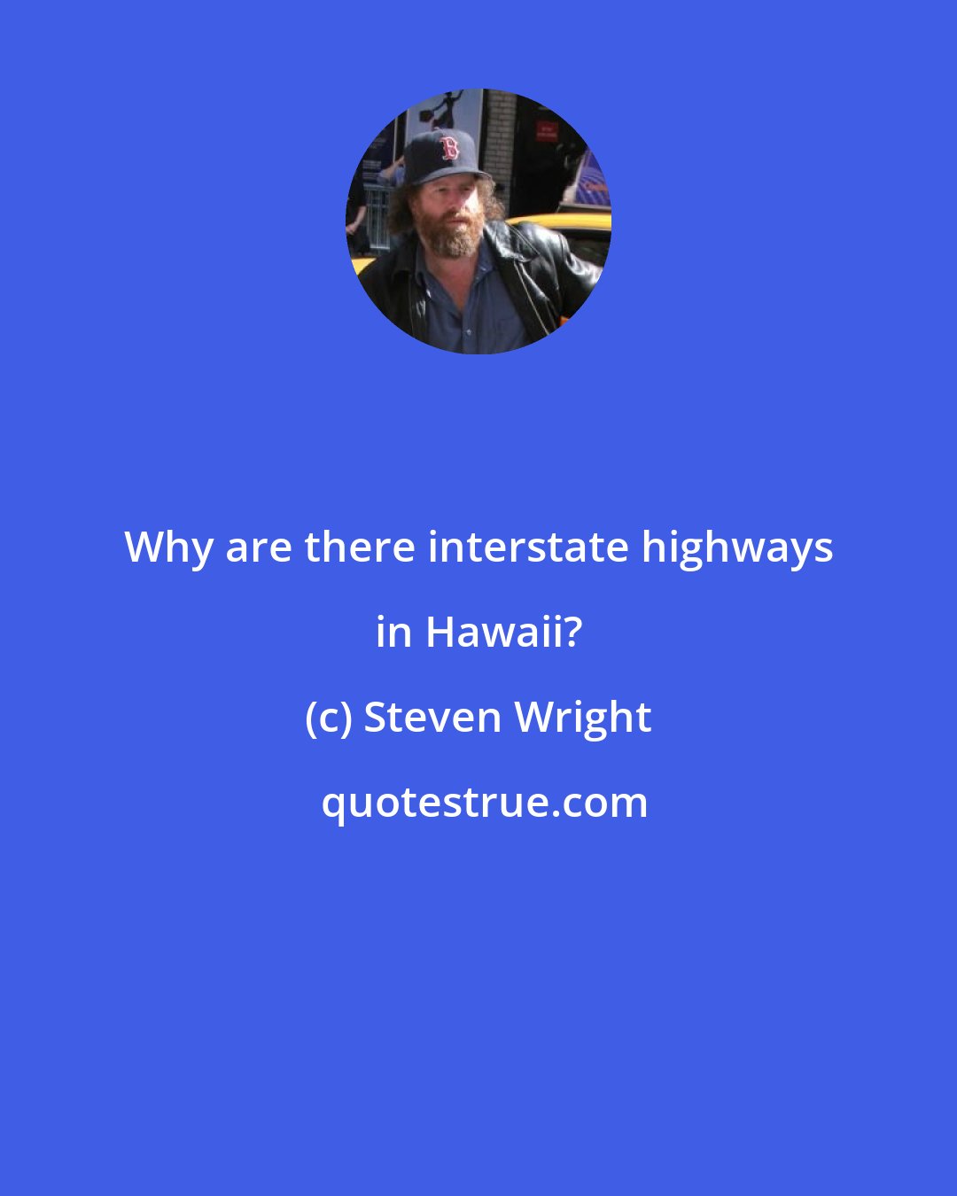 Steven Wright: Why are there interstate highways in Hawaii?